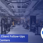 Automating Client Follow-Ups for Fitness Centers